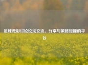 足球竞彩讨论论坛交流、分享与策略碰撞的平台