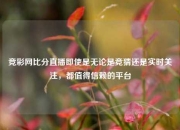 竞彩网比分直播即使是无论是竞猜还是实时关注，都值得信赖的平台