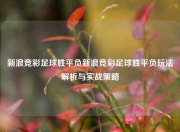 新浪竞彩足球胜平负新浪竞彩足球胜平负玩法解析与实战策略