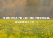 竞彩足球买不了比分每日精彩足球赛事预测，竞彩足球买不了比分？