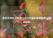 竞彩足球比分预测今日今日精彩赛事前瞻与策略建议