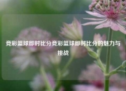 竞彩篮球即时比分竞彩篮球即时比分的魅力与挑战