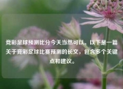 竞彩足球预测比分今天当然可以。以下是一篇关于竞彩足球比赛预测的长文，包含多个关键点和建议。