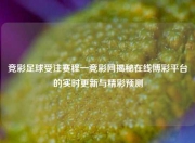 竞彩足球受注赛程一竞彩网揭秘在线博彩平台的实时更新与精彩预测