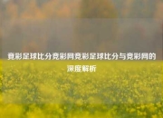 竟彩足球比分竞彩网竞彩足球比分与竞彩网的深度解析