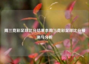 周三竞彩足球比分结果本周三竞彩足球比分预测与分析