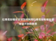 红单竞彩唯彩足球如何利用红单竞彩和唯彩足球提升你的胜率