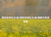 竞彩足球比分3串1竞彩足球比分3串1策略与实战指南