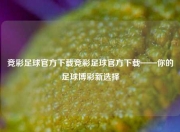 竞彩足球官方下载竞彩足球官方下载——你的足球博彩新选择