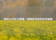 竞彩500万比分直播一场精彩纷呈的足球盛宴