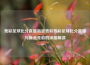 竞彩足球比分直播新浪竞彩竞彩足球比分直播与新浪竞彩的深度解读
