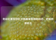 竞彩比赛实时比分直播掌握即时动态，把握胜算机会