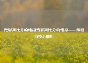竞彩买比分的绝招竞彩买比分的绝招——策略与技巧解析