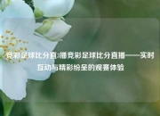 竞彩足球比分直3播竞彩足球比分直播——实时互动与精彩纷呈的观赛体验