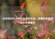 足球竞彩比分网彩客提供专业、准确的赛事分析和预测服务