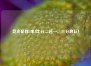 竞彩足球2串1比分二选一，三分收获！