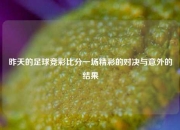 昨天的足球竞彩比分一场精彩的对决与意外的结果