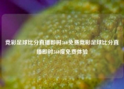 竞彩足球比分直播即时360免费竞彩足球比分直播即时360度免费体验