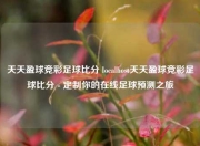 天天盈球竞彩足球比分 localhost天天盈球竞彩足球比分 - 定制你的在线足球预测之旅