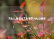竞彩比分值播实时更新与专业分析