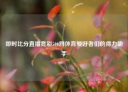 即时比分直播竞彩500网体育爱好者们的得力助手