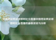 中国竞彩网足球即时比分直播中国竞彩网足球即时比分直播的最新资讯与分析