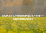 足彩网竞彩比分查询足彩网竞彩比分查询——你的足球爱好者的福音
