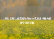 ok竞彩足球比分直播如何在OK竞彩足球比分直播中找到乐趣
