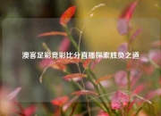 澳客足彩竞彩比分直播探索胜负之道