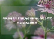 天天盈球竞彩足球比分结果揭秘专业平台的实时更新与准确预测