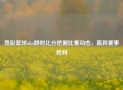 竞彩篮球nba即时比分把握比赛动态，赢得赛事胜利