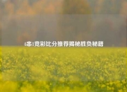 4串1竞彩比分推荐揭秘胜负秘籍
