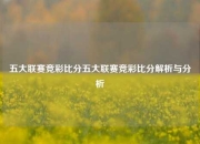五大联赛竞彩比分五大联赛竞彩比分解析与分析