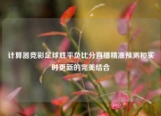 计算器竞彩足球胜平负比分直播精准预测和实时更新的完美结合