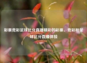 彩票竞彩足球比分直播精彩的彩票、竞彩和足球比分直播体验