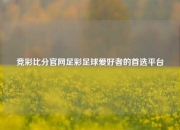 竞彩比分官网足彩足球爱好者的首选平台
