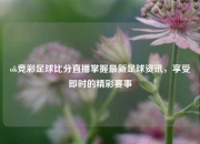 ok竞彩足球比分直播掌握最新足球资讯，享受即时的精彩赛事