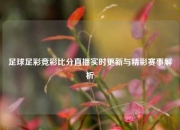 足球足彩竞彩比分直播实时更新与精彩赛事解析