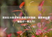 竞彩比分新浪爱彩直播实时更新，新浪爱彩直播助您一臂之力！