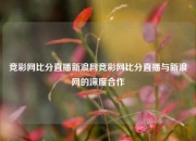 竞彩网比分直播新浪网竞彩网比分直播与新浪网的深度合作
