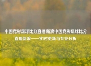中国竞彩足球比分直播新浪中国竞彩足球比分直播新浪——实时更新与专业分析