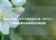 竞彩比分4串一中千万竞彩比分4串一中千万——揭秘彩票中的高风险与高回报