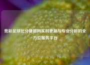 竞彩足球比分捷报网实时更新与专业分析的全方位服务平台
