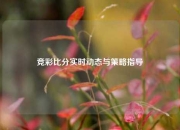 竞彩比分实时动态与策略指导