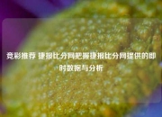 竞彩推荐 捷报比分网把握捷报比分网提供的即时数据与分析