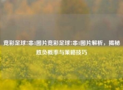 竞彩足球7串1图片竞彩足球7串1图片解析，揭秘胜负概率与策略技巧
