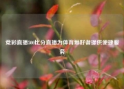 竞彩直播500比分直播为体育爱好者提供便捷服务