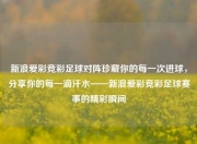 新浪爱彩竞彩足球对阵珍藏你的每一次进球，分享你的每一滴汗水——新浪爱彩竞彩足球赛事的精彩瞬间