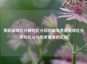 竞彩足球比分即时比分旧的版本竞彩足球比分即时比分与历史版本的比较