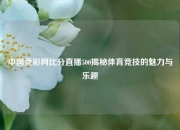 中国竞彩网比分直播500揭秘体育竞技的魅力与乐趣